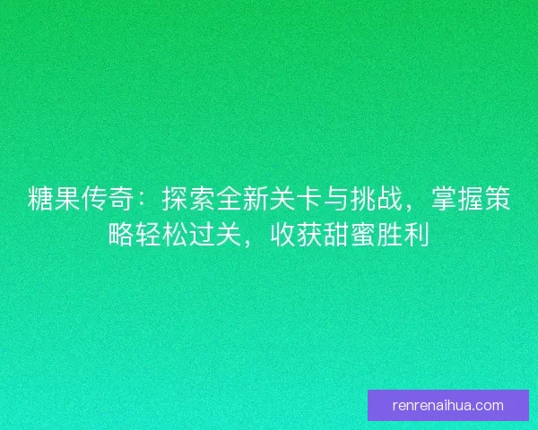糖果传奇：探索全新关卡与挑战，掌握策略轻松过关，收获甜蜜胜利