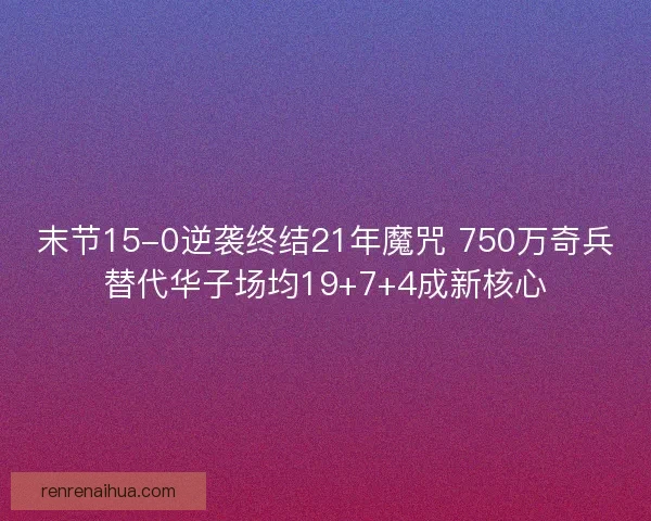 末节15-0逆袭终结21年魔咒 750万奇兵替代华子场均19+7+4成新核心
