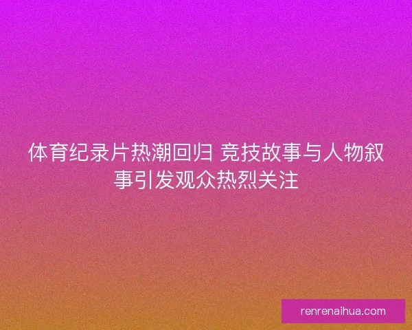 体育纪录片热潮回归 竞技故事与人物叙事引发观众热烈关注