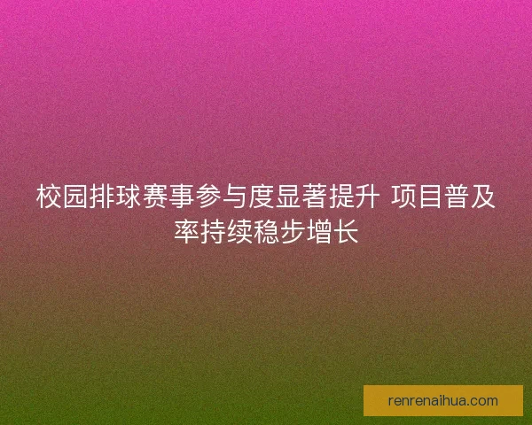 校园排球赛事参与度显著提升 项目普及率持续稳步增长