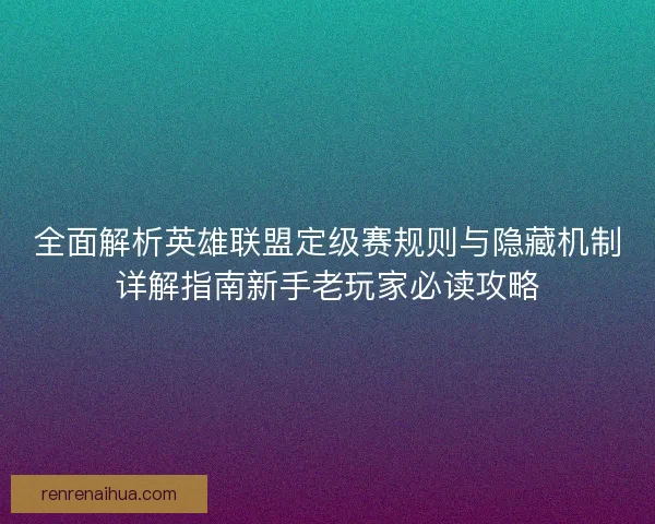 全面解析英雄联盟定级赛规则与隐藏机制详解指南新手老玩家必读攻略