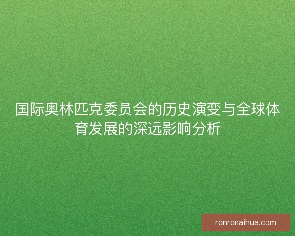 国际奥林匹克委员会的历史演变与全球体育发展的深远影响分析