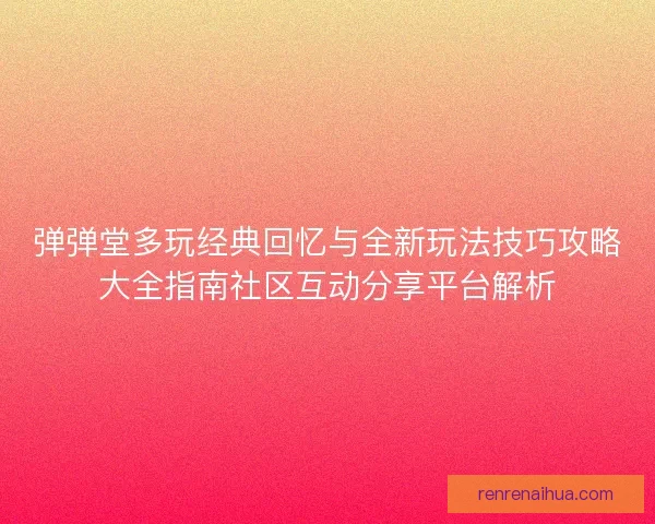 弹弹堂多玩经典回忆与全新玩法技巧攻略大全指南社区互动分享平台解析