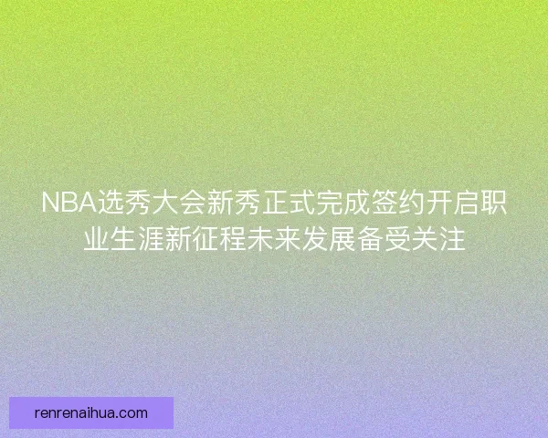 NBA选秀大会新秀正式完成签约开启职业生涯新征程未来发展备受关注